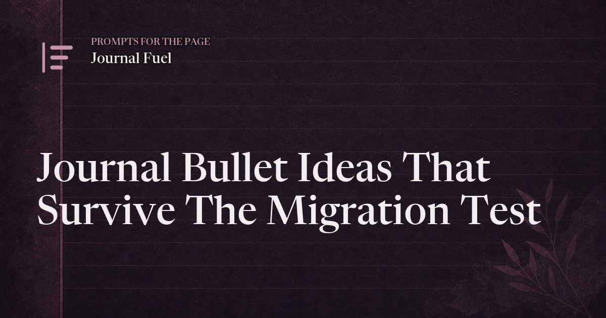 Journal Bullet Ideas That Survive The Migration Test