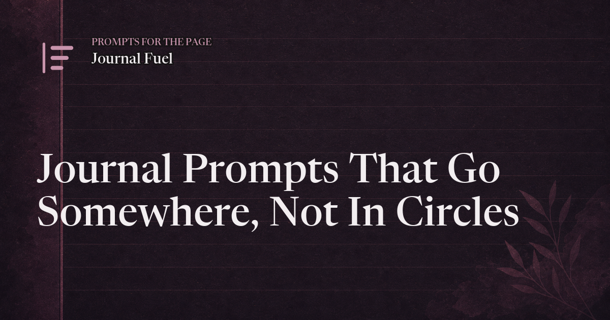 Journal Prompts That Go Somewhere, Not In Circles
